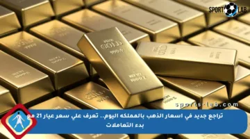 تراجع جديد في أسعار الذهب بالمملكة اليوم.. تعرف على سعر عيار 21 مع بدء التعاملات